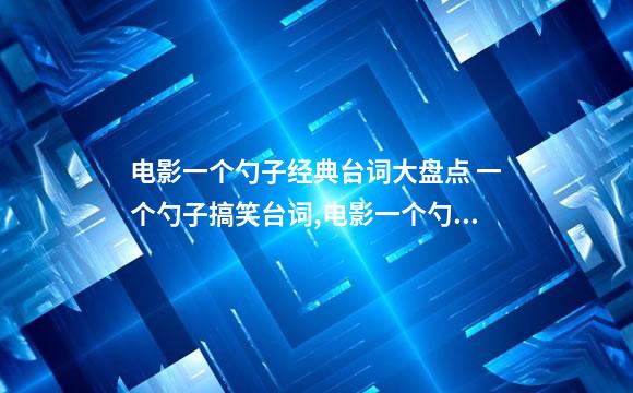 电影一个勺子经典台词大盘点 一个勺子搞笑台词,电影一个勺子想要表达什么